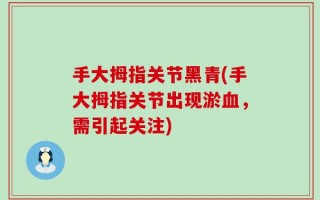 手大拇指关节黑青(手大拇指关节出现淤血，需引起关注)