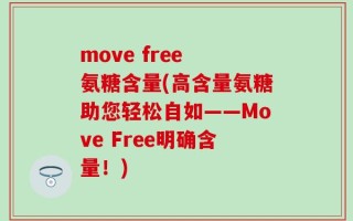 move free 氨糖含量(高含量氨糖助您轻松自如——Move Free明确含量！)