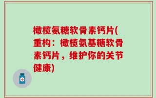 橄榄氨糖软骨素钙片(重构：橄榄氨基糖软骨素钙片，维护你的关节健康)