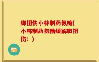 脚扭伤小林制药氨糖(小林制药氨糖缓解脚扭伤！)