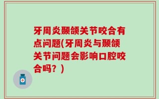 牙周炎颞颌关节咬合有点问题(牙周炎与颞颌关节问题会影响口腔咬合吗？)