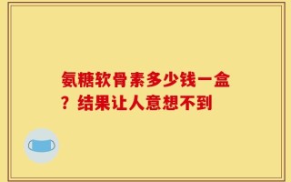 氨糖软骨素多少钱一盒？结果让人意想不到