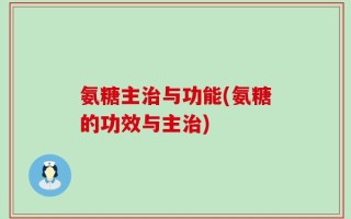 氨糖主治与功能(氨糖的功效与主治)