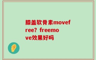 膝盖软骨素movefree？freemove效果好吗