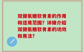 双健氨糖软骨素的作用和适用范围？详细介绍双健氨糖软骨素的功效和用法？