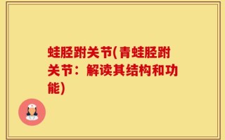 蛙胫跗关节(青蛙胫跗关节：解读其结构和功能)