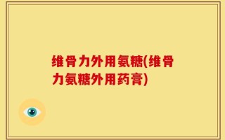 维骨力外用氨糖(维骨力氨糖外用药膏)