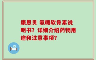 康恩贝 氨糖软骨素说明书？详细介绍药物用途和注意事项？
