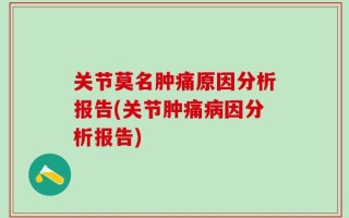 关节莫名肿痛原因分析报告(关节肿痛病因分析报告)