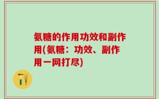 氨糖的作用功效和副作用(氨糖：功效、副作用一网打尽)