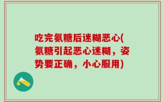 吃完氨糖后迷糊恶心(氨糖引起恶心迷糊，姿势要正确，小心服用)