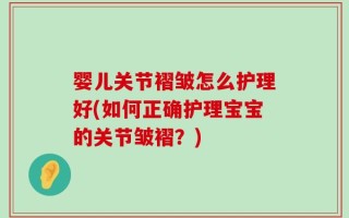 婴儿关节褶皱怎么护理好(如何正确护理宝宝的关节皱褶？)