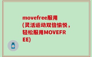 movefree服用(灵活运动双倍愉悦，轻松服用MOVEFREE)