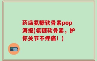 药店氨糖软骨素pop海报(氨糖软骨素，护你关节不疼痛！)