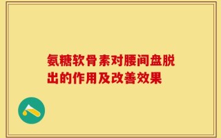 氨糖软骨素对腰间盘脱出的作用及改善效果