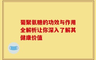 葡聚氨糖的功效与作用全解析让你深入了解其健康价值
