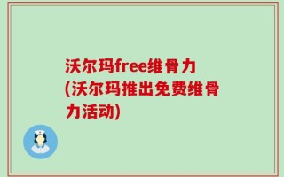 沃尔玛free维骨力(沃尔玛推出免费维骨力活动)