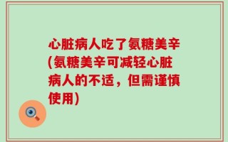 心脏病人吃了氨糖美辛(氨糖美辛可减轻心脏病人的不适，但需谨慎使用)