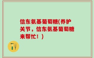 信东氨基葡萄糖(养护关节，信东氨基葡萄糖来帮忙！)
