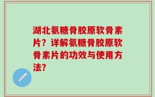 湖北氨糖骨胶原软骨素片？详解氨糖骨胶原软骨素片的功效与使用方法？