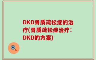 DKD骨质疏松症的治疗(骨质疏松症治疗：DKD的方案)