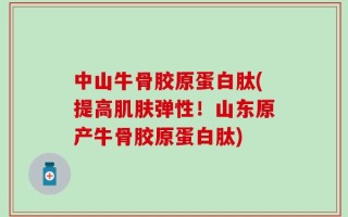 中山牛骨胶原蛋白肽(提高肌肤弹性！山东原产牛骨胶原蛋白肽)