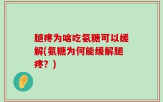 腿疼为啥吃氨糖可以缓解(氨糖为何能缓解腿疼？)