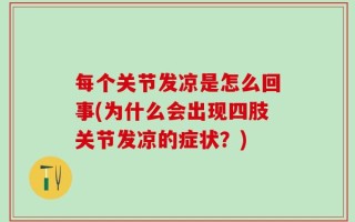 每个关节发凉是怎么回事(为什么会出现四肢关节发凉的症状？)