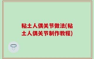 粘土人偶关节做法(粘土人偶关节制作教程)