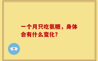 一个月只吃氨糖，身体会有什么变化？