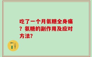 吃了一个月氨糖全身痛？氨糖的副作用及应对方法？