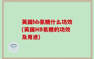 英国hb氨糖什么功效(英国HB氨糖的功效及用途)