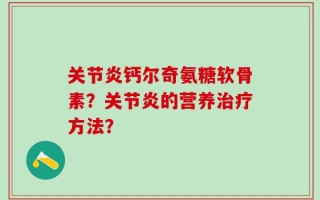 关节炎钙尔奇氨糖软骨素？关节炎的营养治疗方法？