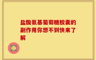 盐酸氨基葡萄糖胶囊的副作用你想不到快来了解
