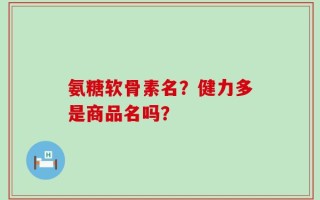 氨糖软骨素名？健力多是商品名吗？