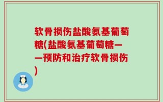 软骨损伤盐酸氨基葡萄糖(盐酸氨基葡萄糖——预防和治疗软骨损伤)