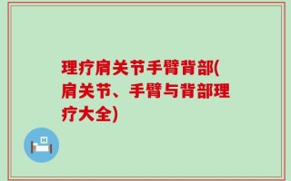 理疗肩关节手臂背部(肩关节、手臂与背部理疗大全)