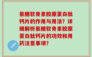 氨糖软骨素胶原蛋白肽钙片的作用与用法？详细解析氨糖软骨素胶原蛋白肽钙片的功效和用药注意事项？