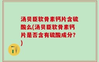 汤贝臣软骨素钙片含硫酸么(汤贝臣软骨素钙片是否含有硫酸成分？)