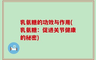 乳氨糖的功效与作用(乳氨糖：促进关节健康的秘密)