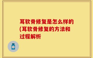 耳软骨修复是怎么样的(耳软骨修复的方法和过程解析