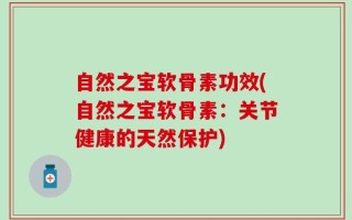 自然之宝软骨素功效(自然之宝软骨素：关节健康的天然保护)