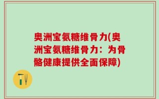 奥洲宝氨糖维骨力(奥洲宝氨糖维骨力：为骨骼健康提供全面保障)
