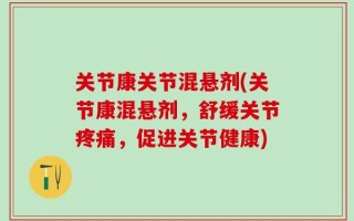 关节康关节混悬剂(关节康混悬剂，舒缓关节疼痛，促进关节健康)
