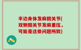 半边身体发麻髋关节(双侧髋关节发麻重压，可能是这些问题所致)