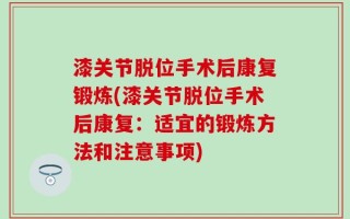 漆关节脱位手术后康复锻炼(漆关节脱位手术后康复：适宜的锻炼方法和注意事项)