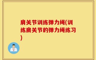 肩关节训练弹力绳(训练肩关节的弹力绳练习)