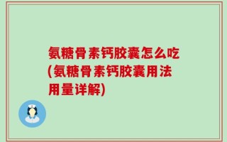 氨糖骨素钙胶囊怎么吃(氨糖骨素钙胶囊用法用量详解)