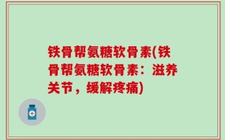 铁骨帮氨糖软骨素(铁骨帮氨糖软骨素：滋养关节，缓解疼痛)