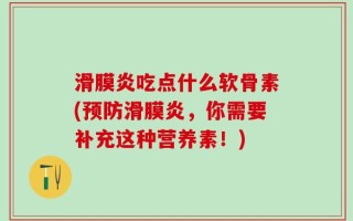 滑膜炎吃点什么软骨素(预防滑膜炎，你需要补充这种营养素！)